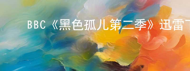 陈保禄的动漫综艺大全,BBC《黑色孤儿第二季》迅雷下载/在线观看/百度云-魔幻/科幻-美剧天堂